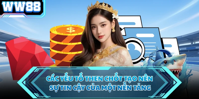 Các yếu tố then chốt tạo nên sự tin cậy của một nền tảng 