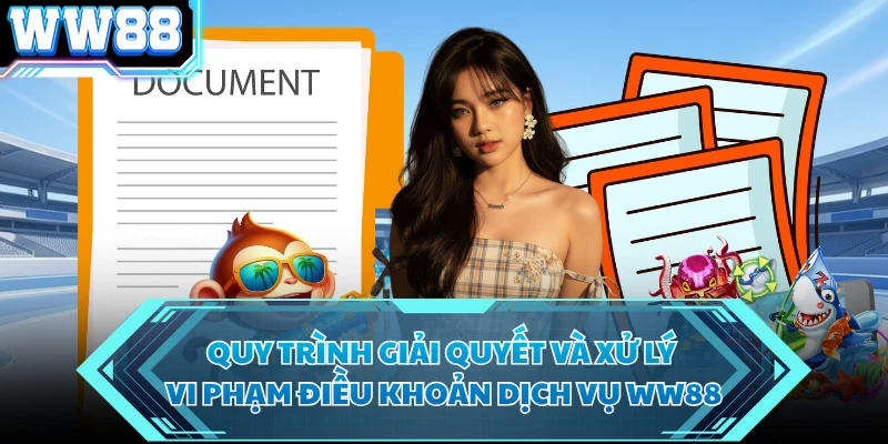 Quy trình giải quyết và xử lý vi phạm điều khoản dịch vụ WW88 